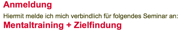 Anmeldung Hiermit melde ich mich verbindlich für folgendes Seminar an: Mentaltraining + Zielfindung